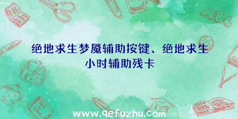 绝地求生梦魇辅助按键、绝地求生小时辅助残卡