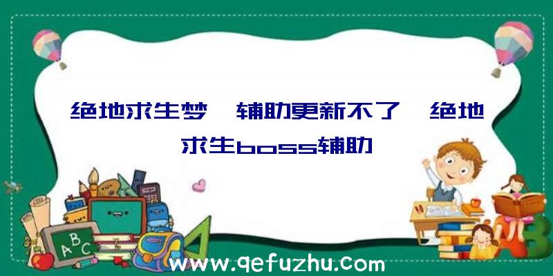 绝地求生梦魇辅助更新不了、绝地求生boss辅助