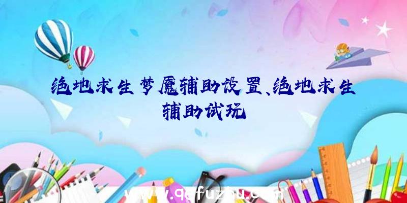 绝地求生梦魇辅助设置、绝地求生辅助试玩