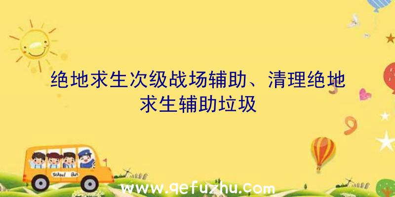 绝地求生次级战场辅助、清理绝地求生辅助垃圾