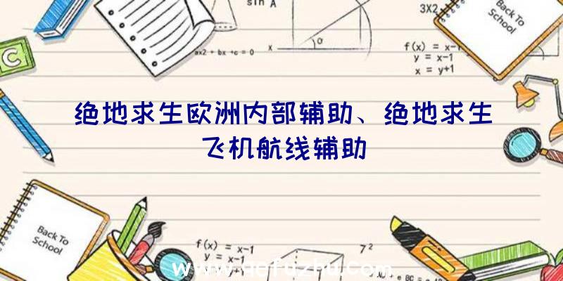 绝地求生欧洲内部辅助、绝地求生飞机航线辅助