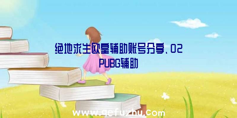 绝地求生欧皇辅助账号分享、02PUBG辅助