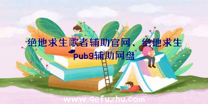 绝地求生歌者辅助官网、绝地求生pubg辅助网盘