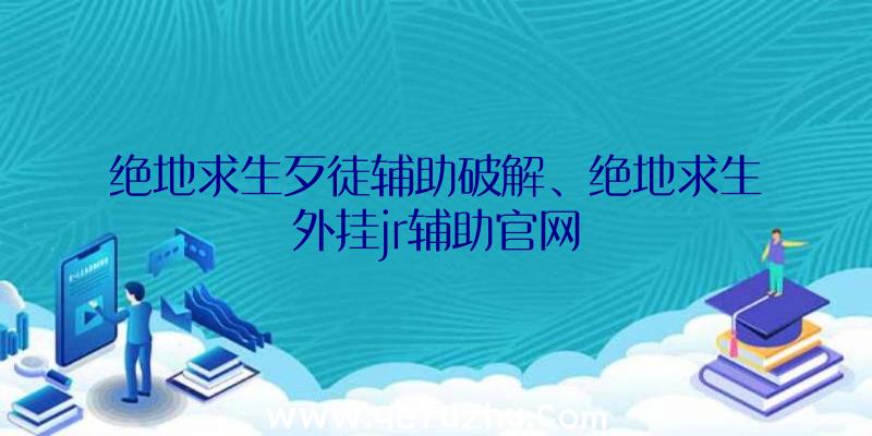 绝地求生歹徒辅助破解、绝地求生外挂jr辅助官网