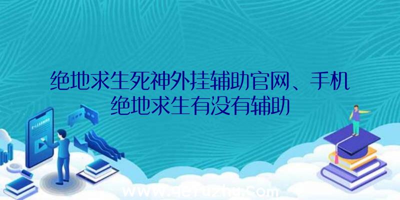 绝地求生死神外挂辅助官网、手机绝地求生有没有辅助