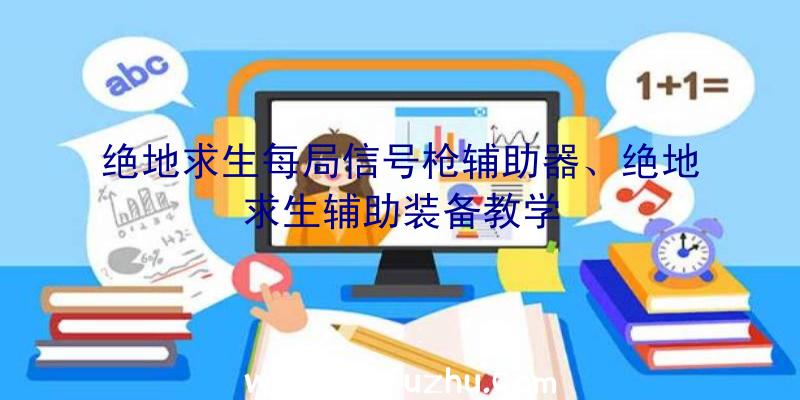 绝地求生每局信号枪辅助器、绝地求生辅助装备教学