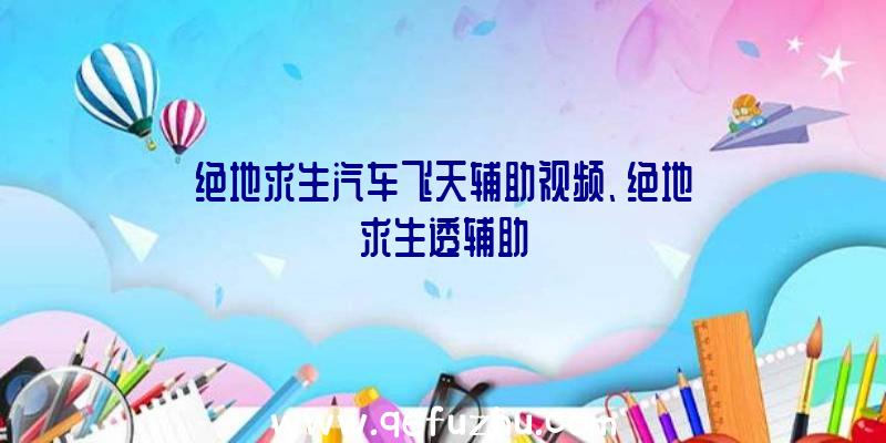 绝地求生汽车飞天辅助视频、绝地求生透辅助