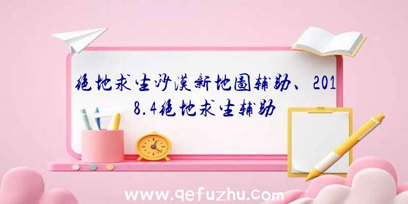 绝地求生沙漠新地图辅助、2018.4绝地求生辅助