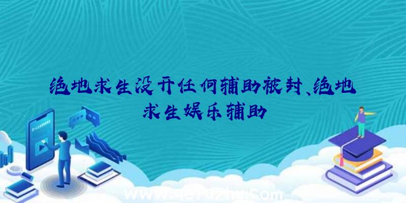 绝地求生没开任何辅助被封、绝地求生娱乐辅助