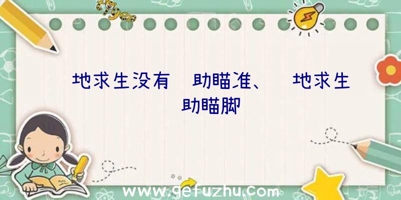 绝地求生没有辅助瞄准、绝地求生辅助瞄脚