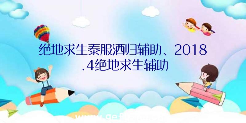 绝地求生泰服酒归辅助、2018.4绝地求生辅助