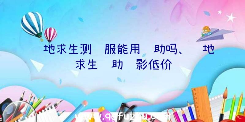 绝地求生测试服能用辅助吗、绝地求生辅助绝影低价