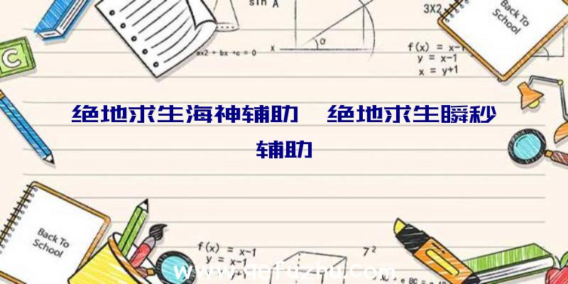 绝地求生海神辅助、绝地求生瞬秒辅助