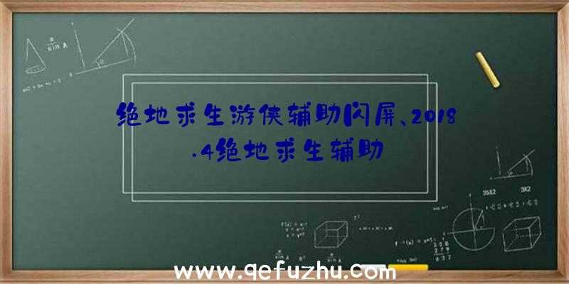 绝地求生游侠辅助闪屏、2018.4绝地求生辅助