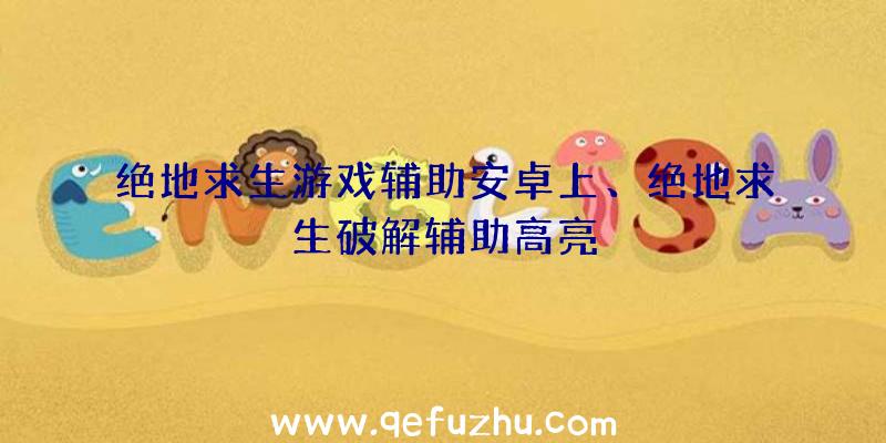 绝地求生游戏辅助安卓上、绝地求生破解辅助高亮