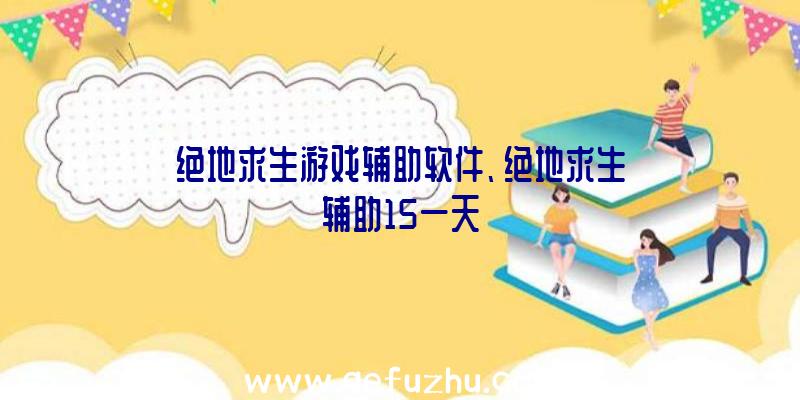 绝地求生游戏辅助软件、绝地求生辅助15一天