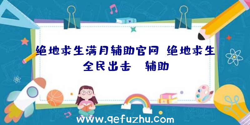 绝地求生满月辅助官网、绝地求生全民出击pc辅助