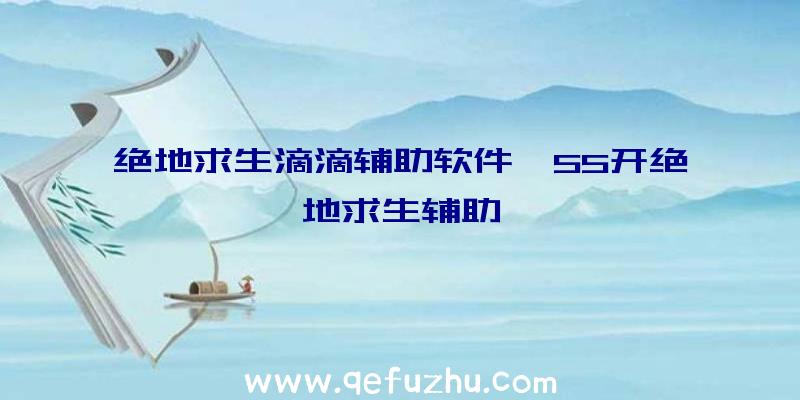 绝地求生滴滴辅助软件、55开绝地求生辅助