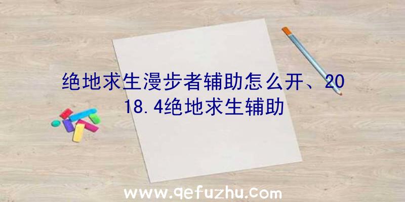 绝地求生漫步者辅助怎么开、2018.4绝地求生辅助