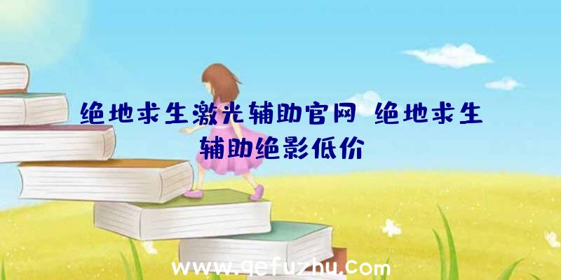 绝地求生激光辅助官网、绝地求生辅助绝影低价