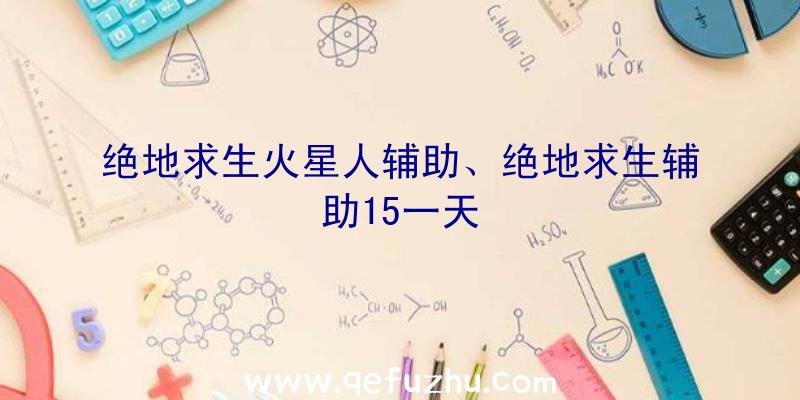 绝地求生火星人辅助、绝地求生辅助15一天