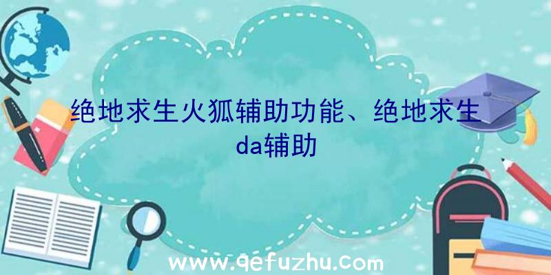 绝地求生火狐辅助功能、绝地求生da辅助