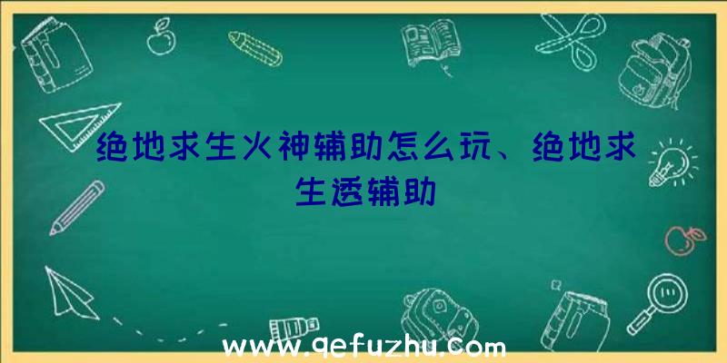 绝地求生火神辅助怎么玩、绝地求生透辅助