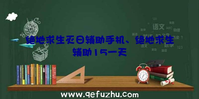 绝地求生灭日辅助手机、绝地求生辅助15一天