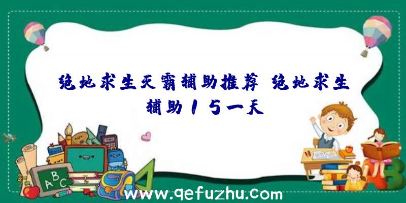 绝地求生灭霸辅助推荐、绝地求生辅助15一天