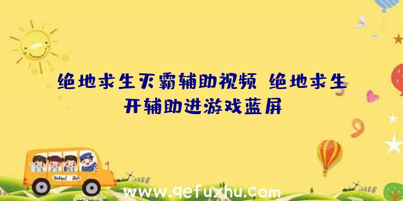 绝地求生灭霸辅助视频、绝地求生开辅助进游戏蓝屏