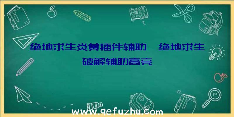 绝地求生炎黄插件辅助、绝地求生破解辅助高亮