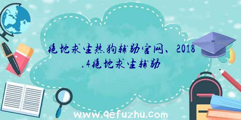 绝地求生热狗辅助官网、2018.4绝地求生辅助