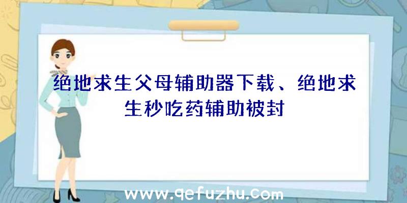 绝地求生父母辅助器下载、绝地求生秒吃药辅助被封