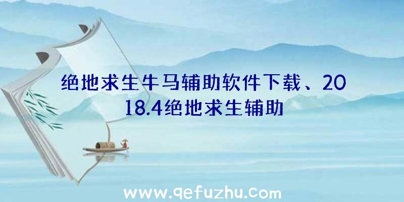 绝地求生牛马辅助软件下载、2018.4绝地求生辅助