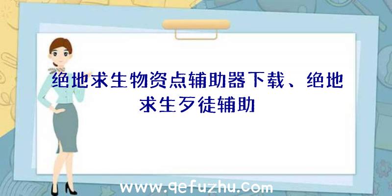 绝地求生物资点辅助器下载、绝地求生歹徒辅助