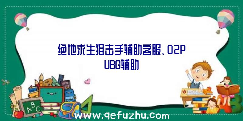 绝地求生狙击手辅助客服、02PUBG辅助