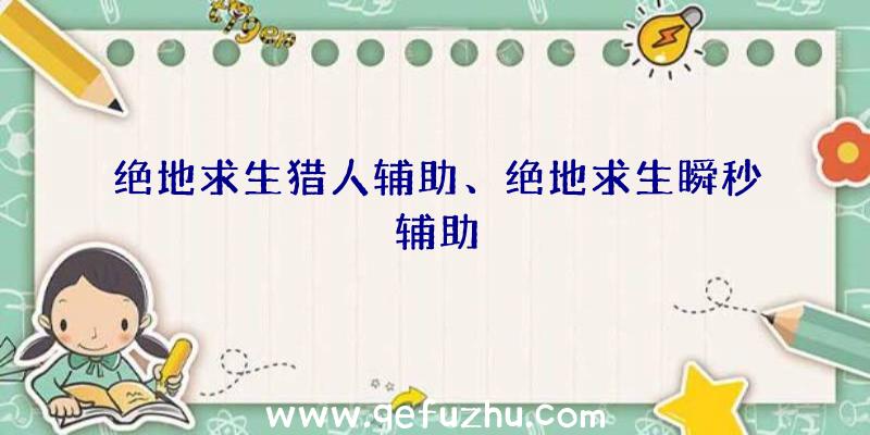 绝地求生猎人辅助、绝地求生瞬秒辅助