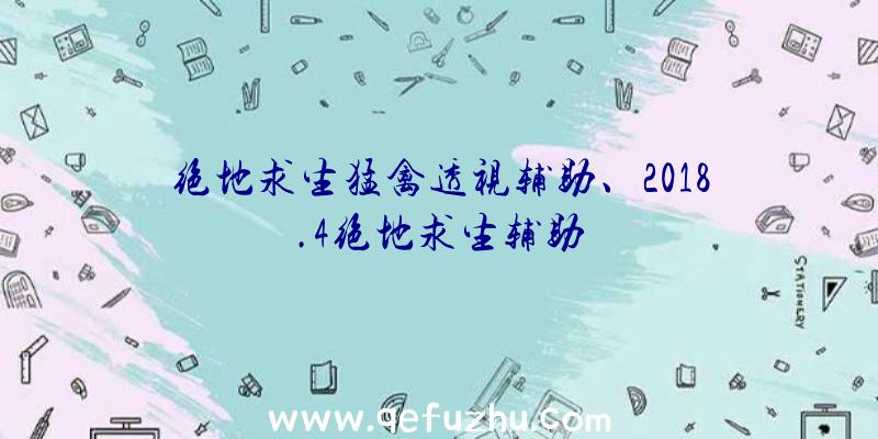 绝地求生猛禽透视辅助、2018.4绝地求生辅助