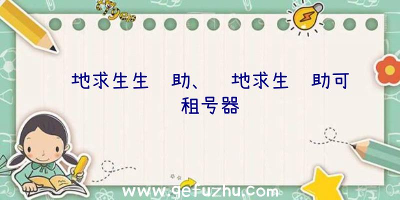 绝地求生生辅助、绝地求生辅助可过租号器