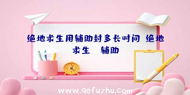 绝地求生用辅助封多长时间、绝地求生wk辅助