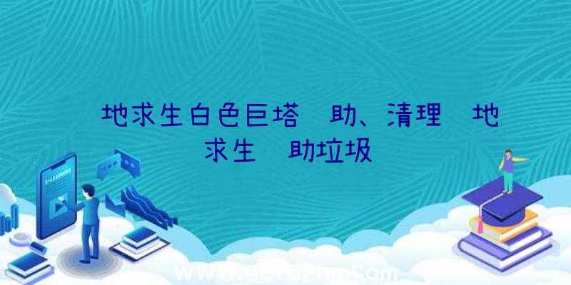 绝地求生白色巨塔辅助、清理绝地求生辅助垃圾