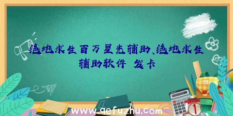 绝地求生百万星光辅助、绝地求生辅助软件