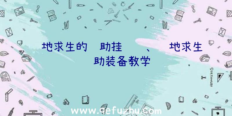 绝地求生的辅助挂视频、绝地求生辅助装备教学