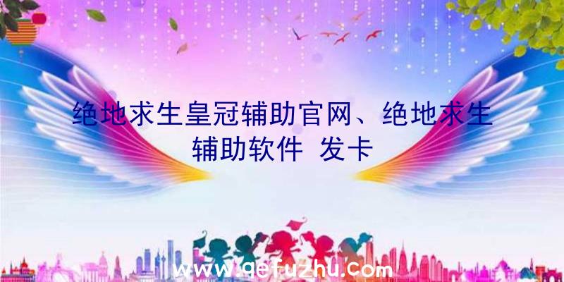 绝地求生皇冠辅助官网、绝地求生辅助软件