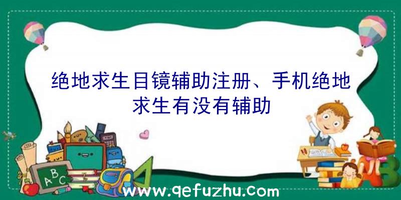 绝地求生目镜辅助注册、手机绝地求生有没有辅助