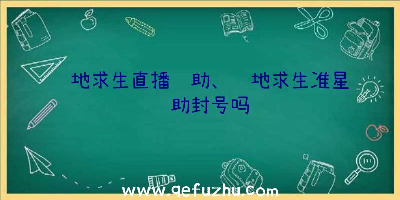 绝地求生直播辅助、绝地求生准星辅助封号吗