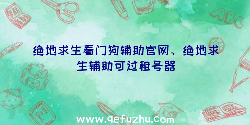 绝地求生看门狗辅助官网、绝地求生辅助可过租号器