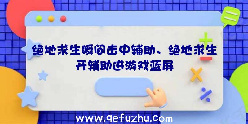 绝地求生瞬间击中辅助、绝地求生开辅助进游戏蓝屏