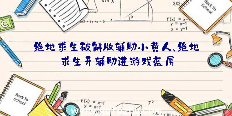 绝地求生破解版辅助小黄人、绝地求生开辅助进游戏蓝屏