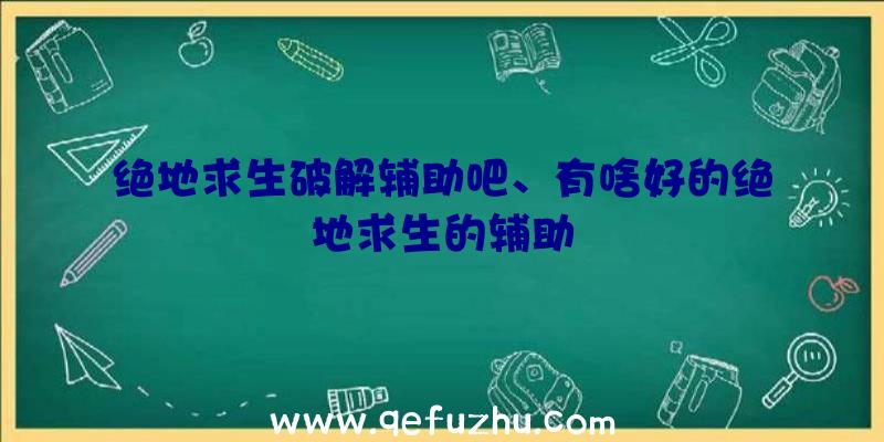 绝地求生破解辅助吧、有啥好的绝地求生的辅助